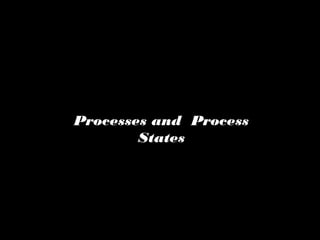 Processes and Process
States
 