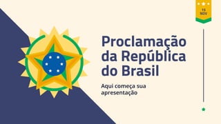 Proclamação
da República
do Brasil
Aqui começa sua
apresentação
15
NOV
 