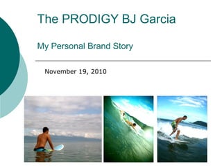The PRODIGY BJ Garcia
My Personal Brand Story
November 19, 2010
 
