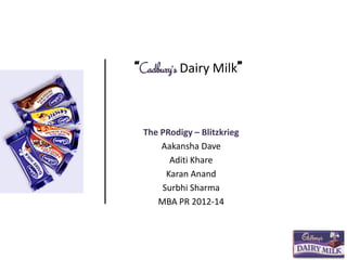 “Cadbury’s Dairy Milk”
The PRodigy – Blitzkrieg
Aakansha Dave
Aditi Khare
Karan Anand
Surbhi Sharma
MBA PR 2012-14
 