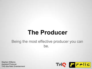 The Producer
Being the most effective producer you can
be.
Stephen Williams
Assistant Producer
THQ dba Relic Entertainment
 