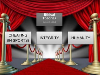 Ethical
Theories
(non-movie related)
CHEATING
(IN SPORTS)
INTEGRITY HUMANITY
 