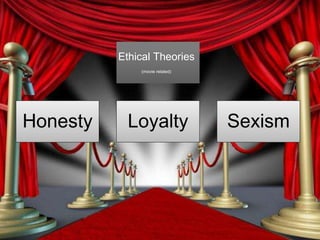 Ethical Theories
(movie related)
Honesty Loyalty Sexism
 