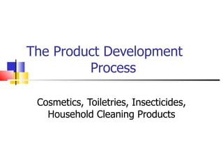 The Product Development    Process Cosmetics, Toiletries, Insecticides, Household Cleaning Products Murray Hunter 