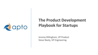 The Product Development
Playbook for Startups
Jeremy Dillingham, VP Product
Steve Neely, VP Engineering
 