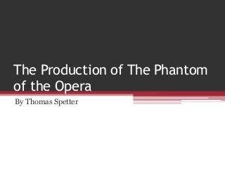 The Production of The Phantom
of the Opera
By Thomas Spetter
 