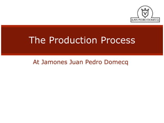 The Production Process

At Jamones Juan Pedro Domecq
 