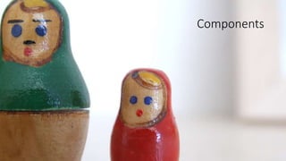 • Main building block of the user interface
• Lifetime methods
Components
 