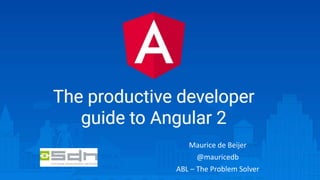 The Productive Developer
guide to Angular 2
Maurice de Beijer
@mauricedb
ABL – The Problem Solver
 