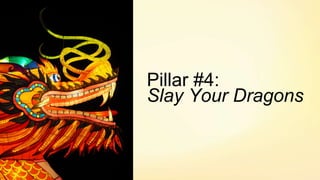 Pillar #4:
Slay Your Dragons
 