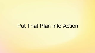 Put That Plan into Action
 