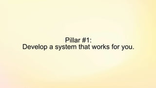 Pillar #1:
Develop a system that works for you.
 