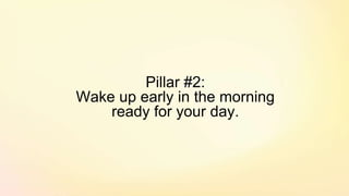 Pillar #2:
Wake up early in the morning
ready for your day.
 