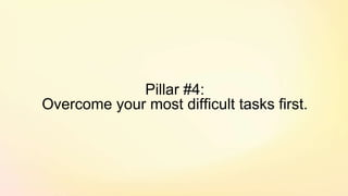 Pillar #4:
Overcome your most difficult tasks first.
 