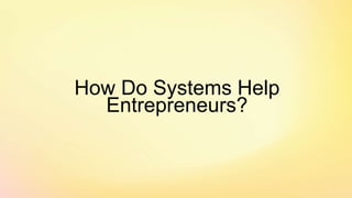 How Do Systems Help
Entrepreneurs?
 