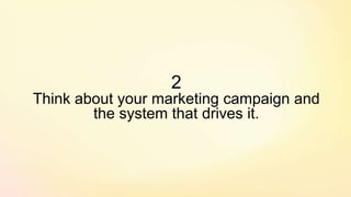 2
Think about your marketing campaign and
the system that drives it.
 