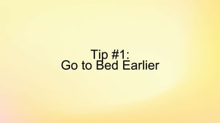 Tip #1:
Go to Bed Earlier
 