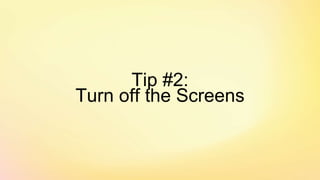 Tip #2:
Turn off the Screens
 