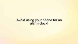 Avoid using your phone for an
alarm clock!
 