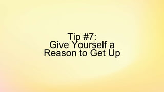 Tip #7:
Give Yourself a
Reason to Get Up
 