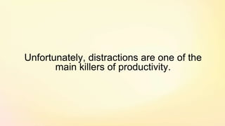Unfortunately, distractions are one of the
main killers of productivity.
 
