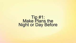 Tip #1:
Make Plans the
Night or Day Before
 
