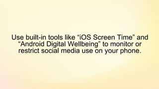 Use built-in tools like “iOS Screen Time” and
“Android Digital Wellbeing” to monitor or
restrict social media use on your phone.
 