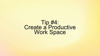 Tip #4:
Create a Productive
Work Space
 