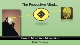 The Productive Mind...
How to Move Your Mountains
Bolaji Okusaga
 