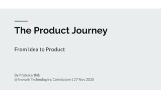 The Product Journey
From Idea to Product
By Prabukarthik
@ Inovark Technologies, Coimbatore | 27 Nov 2020
 