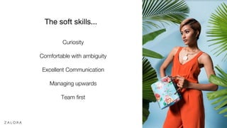 The soft skills...
Curiosity
Comfortable with ambiguity
Excellent Communication
Managing upwards
Team first
 