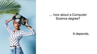 … how about a Computer
Science degree?
It depends.
 