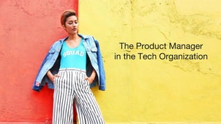 The Product Manager
in the Tech Organization
 