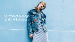 The Product Manager
and the Business
 