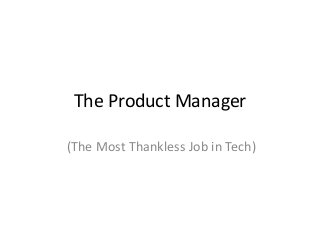 The Product Manager
(The Most Thankless Job in Tech)
 