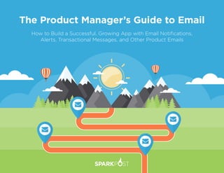 The Product Manager’s Guide to Email
How to Build a Successful, Growing App with Email Notifications,
Alerts, Transactional Messages, and Other Product Emails
 