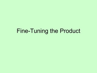 Fine-Tuning the Product
 