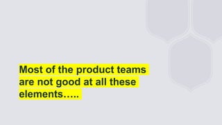 General Information
Most of the product teams
are not good at all these
elements…..
 