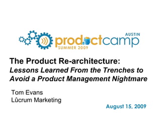 The Product Re-architecture:Lessons Learned From the Trenches to Avoid a Product Management Nightmare Tom Evans Lûcrum Marketing 