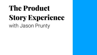 The Product
Story Experience
with Jason Prunty
 