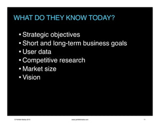 WHAT DO THEY KNOW TODAY?
•Strategic objectives
•Short and long-term business goals
•User data
•Competitive research
•Market size
•Vision
© Perfetti Media 2015 www.perfettimedia.com 11
 