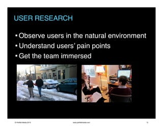 USER RESEARCH
•Observe users in the natural environment
•Understand users’ pain points
•Get the team immersed
© Perfetti Media 2015 www.perfettimedia.com 12
 