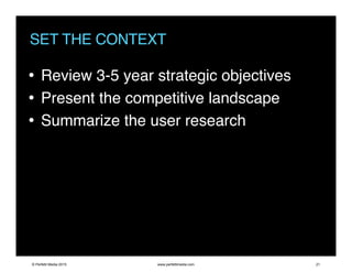 SET THE CONTEXT
• Review 3-5 year strategic objectives
• Present the competitive landscape
• Summarize the user research
© Perfetti Media 2015 www.perfettimedia.com 21
 
