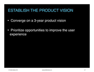 ESTABLISH THE PRODUCT VISION
• Converge on a 3-year product vision
• Prioritize opportunities to improve the user
experience
© Perfetti Media 2015 www.perfettimedia.com 27
 