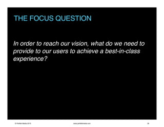 THE FOCUS QUESTION
In order to reach our vision, what do we need to
provide to our users to achieve a best-in-class
experience?
© Perfetti Media 2015 www.perfettimedia.com 36
 