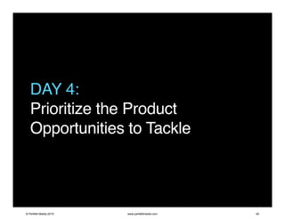 DAY 4:
Prioritize the Product
Opportunities to Tackle
© Perfetti Media 2015 www.perfettimedia.com 45
 
