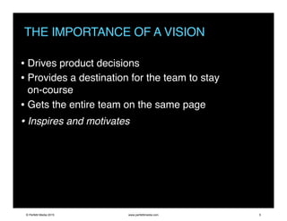 THE IMPORTANCE OF A VISION
• Drives product decisions
• Provides a destination for the team to stay
on-course
• Gets the entire team on the same page
• Inspires and motivates
© Perfetti Media 2015 www.perfettimedia.com 5
 