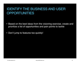 IDENTIFY THE BUSINESS AND USER
OPPORTUNITIES
• Based on the best ideas from the visioning exercise, create and
prioritize ...