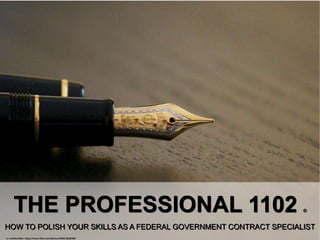 HOW TO POLISH YOUR SKILLS AS A FEDERAL GOVERNMENT CONTRACT SPECIALIST
THE PROFESSIONAL 1102 ©
cc: semihundido - https://www.flickr.com/photos/20961302@N00
 