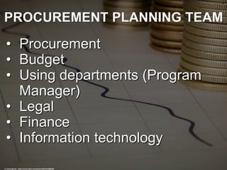 PROCUREMENT PLANNING TEAM
• Procurement
• Budget
• Using departments (Program
Manager)
• Legal
• Finance
• Information technology
cc: kenteegardin - https://www.flickr.com/photos/26373139@N08
 